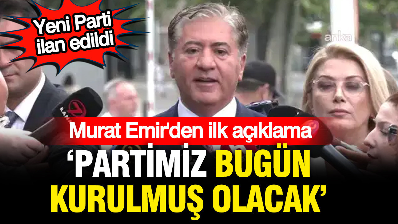 Murat Emir: Yeni Parti bugün kurulmuş olacak